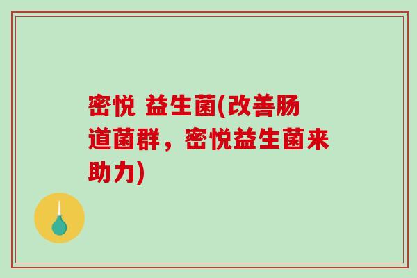 密悦 益生菌(改善肠道菌群，密悦益生菌来助力)