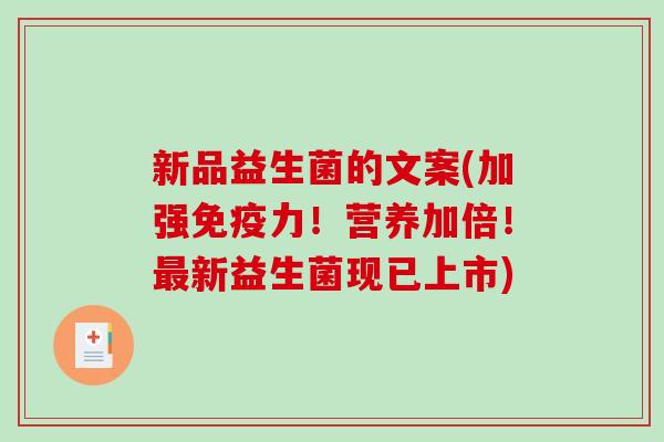 新品益生菌的文案(加强免疫力！营养加倍！最新益生菌现已上市)