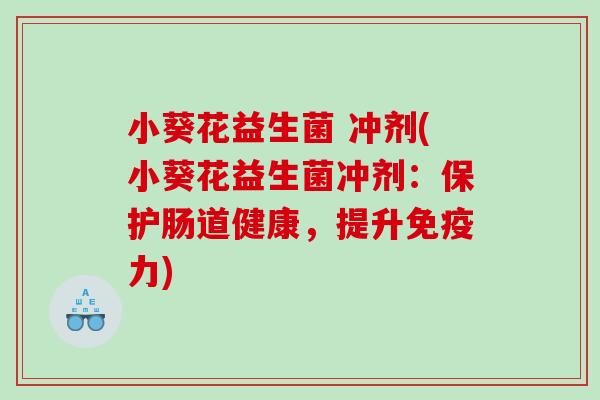 小葵花益生菌 冲剂(小葵花益生菌冲剂：保护肠道健康，提升免疫力)