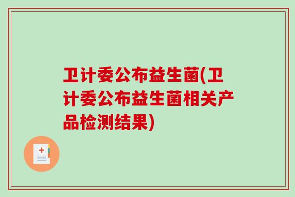 卫计委公布益生菌(卫计委公布益生菌相关产品检测结果)