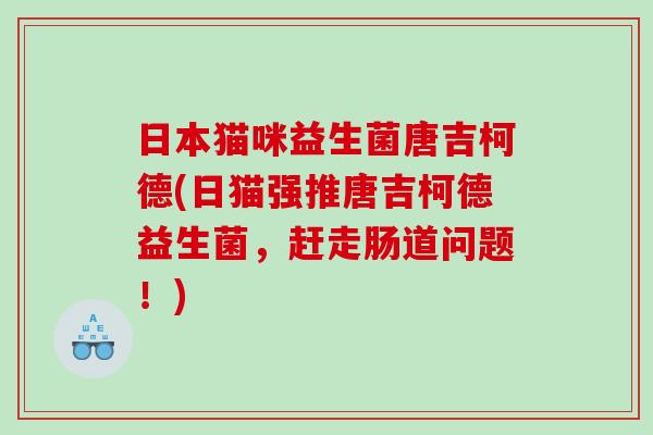 日本猫咪益生菌唐吉柯德(日猫强推唐吉柯德益生菌，赶走肠道问题！)