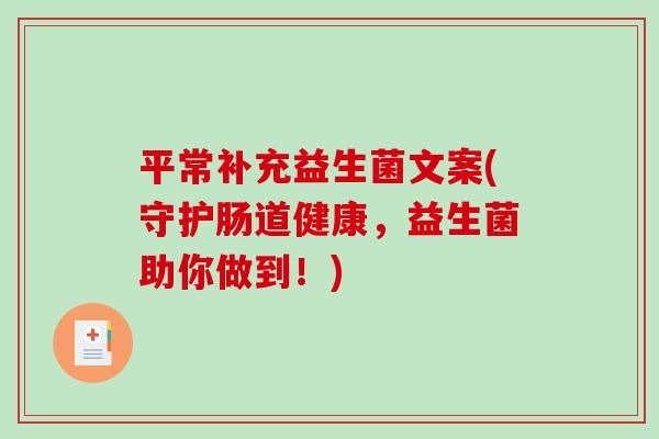 平常补充益生菌文案(守护肠道健康，益生菌助你做到！)