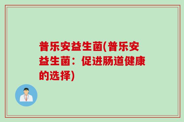 普乐安益生菌(普乐安益生菌：促进肠道健康的选择)