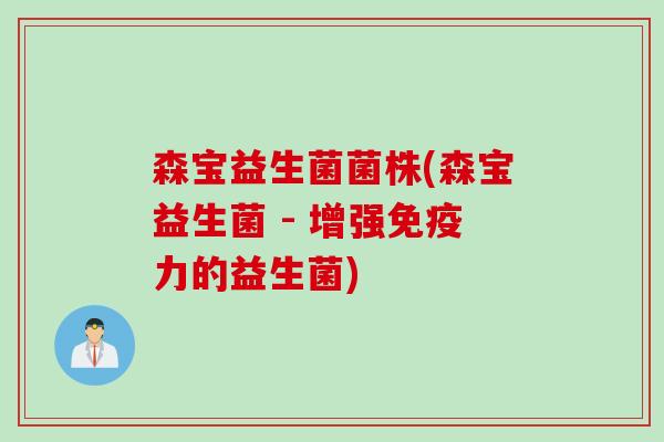 森宝益生菌菌株(森宝益生菌 - 增强免疫力的益生菌)