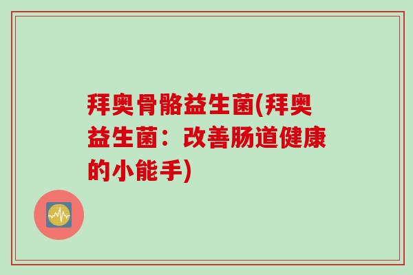 拜奥骨骼益生菌(拜奥益生菌：改善肠道健康的小能手)