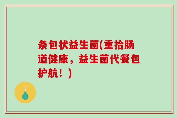条包状益生菌(重拾肠道健康，益生菌代餐包护航！)