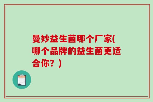 曼妙益生菌哪个厂家(哪个品牌的益生菌更适合你？)