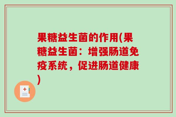 果糖益生菌的作用(果糖益生菌：增强肠道免疫系统，促进肠道健康)