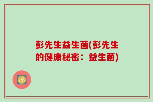 彭先生益生菌(彭先生的健康秘密：益生菌)