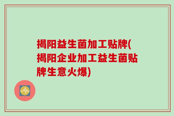 揭阳益生菌加工贴牌(揭阳企业加工益生菌贴牌生意火爆)