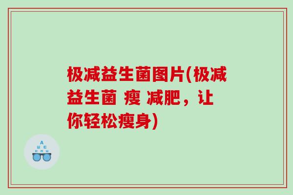 极减益生菌图片(极减益生菌 瘦 减肥，让你轻松瘦身)