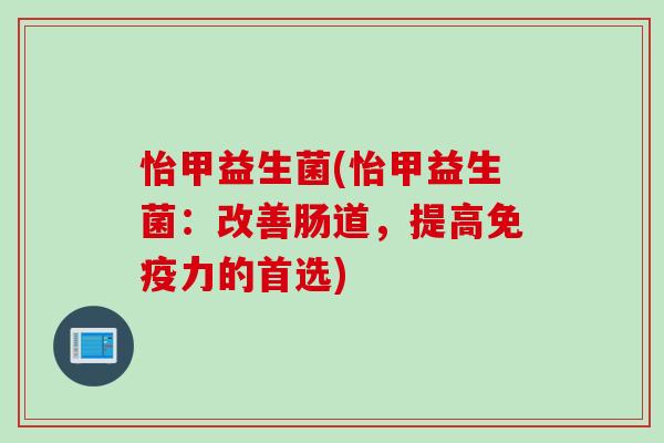 怡甲益生菌(怡甲益生菌：改善肠道，提高免疫力的首选)