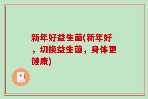 新年好益生菌(新年好，切换益生菌，身体更健康)