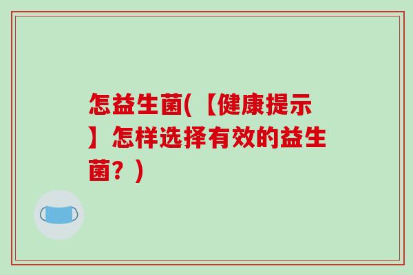 怎益生菌(【健康提示】怎样选择有效的益生菌？)