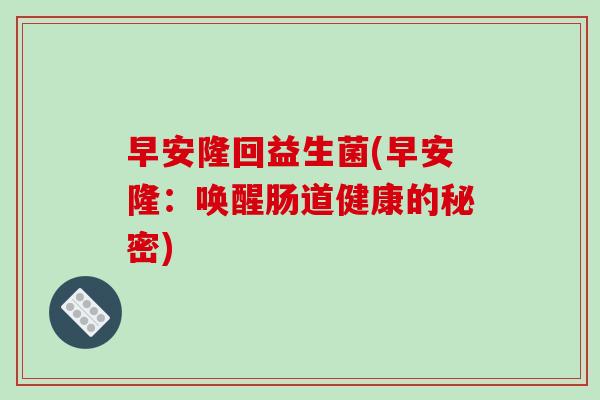 早安隆回益生菌(早安隆：唤醒肠道健康的秘密)