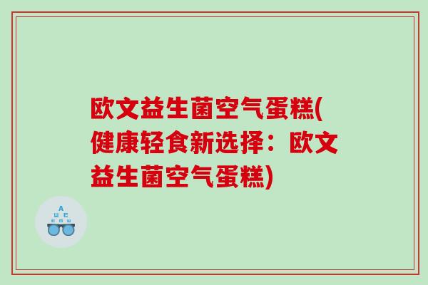 欧文益生菌空气蛋糕(健康轻食新选择：欧文益生菌空气蛋糕)