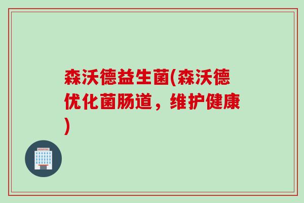 森沃德益生菌(森沃德优化菌肠道，维护健康)