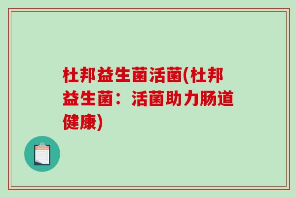 杜邦益生菌活菌(杜邦益生菌：活菌助力肠道健康)