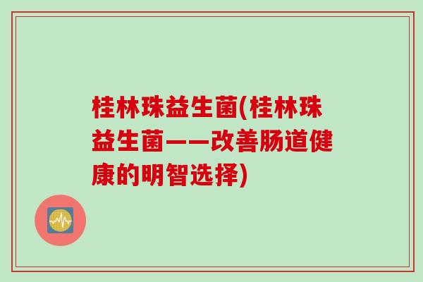 桂林珠益生菌(桂林珠益生菌——改善肠道健康的明智选择)