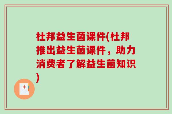 杜邦益生菌课件(杜邦推出益生菌课件，助力消费者了解益生菌知识)