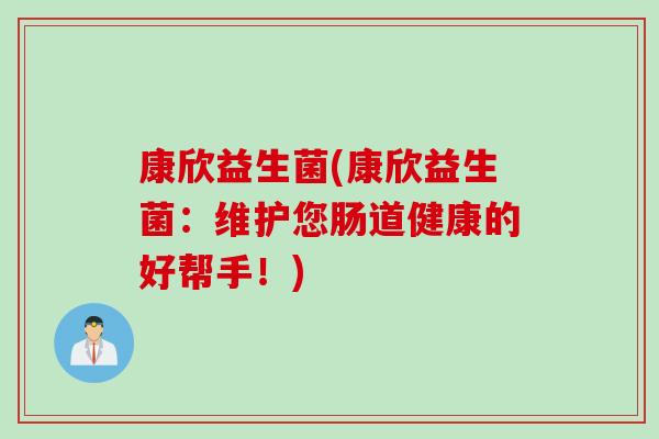 康欣益生菌(康欣益生菌：维护您肠道健康的好帮手！)
