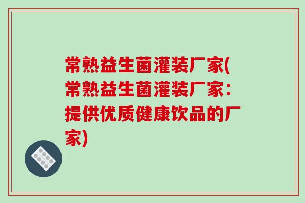 常熟益生菌灌装厂家(常熟益生菌灌装厂家：提供优质健康饮品的厂家)