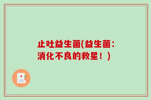 止吐益生菌(益生菌：消化不良的救星！)