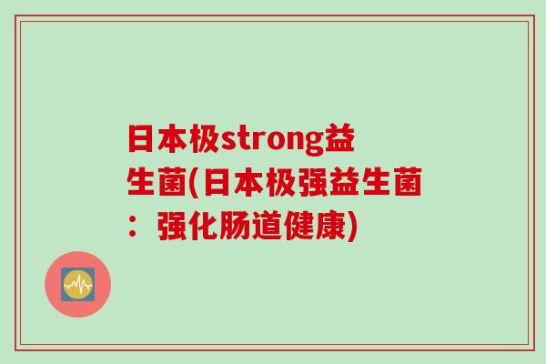 日本极strong益生菌(日本极强益生菌：强化肠道健康)
