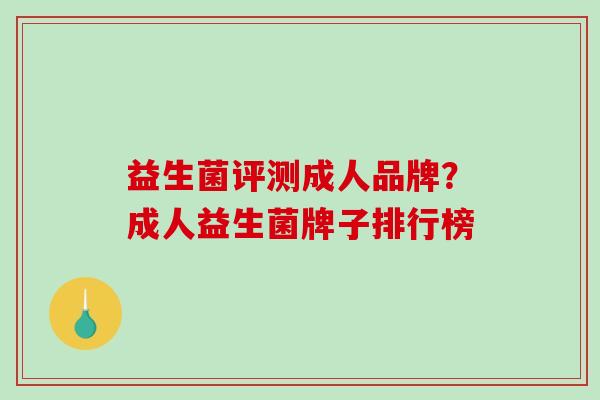 益生菌评测成人品牌?成人益生菌牌子排行榜 益生菌评测成人品牌?成人益生菌牌子排行榜