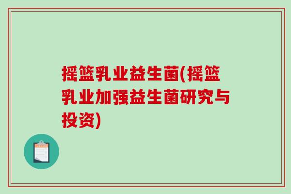 摇篮乳业益生菌(摇篮乳业加强益生菌研究与投资) 摇篮乳业益生菌(摇篮乳业加强益生菌研究与投资)