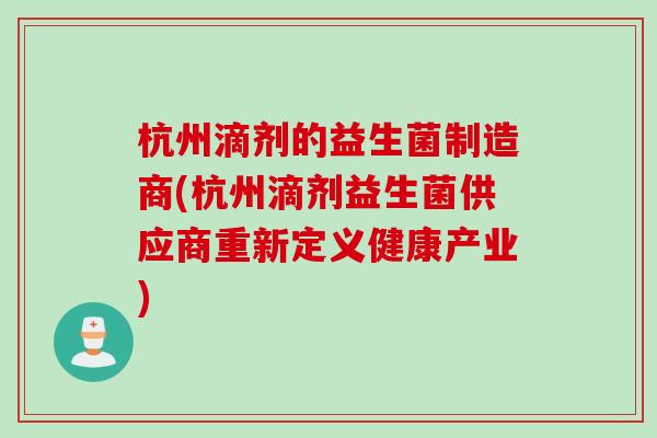 杭州滴剂的益生菌制造商(杭州滴剂益生菌供应商重新定义健康产业)