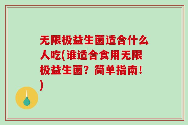 无限极益生菌适合什么人吃(谁适合食用无限极益生菌？简单指南！)
