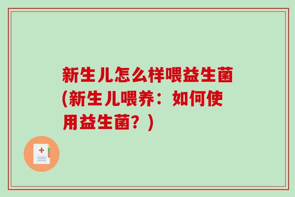新生儿怎么样喂益生菌(新生儿喂养：如何使用益生菌？)