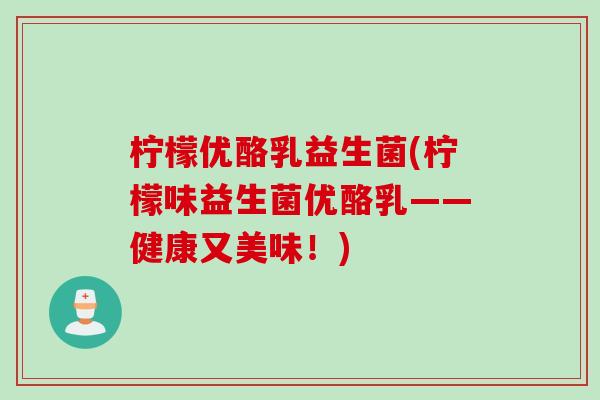 柠檬优酪乳益生菌(柠檬味益生菌优酪乳——健康又美味！)