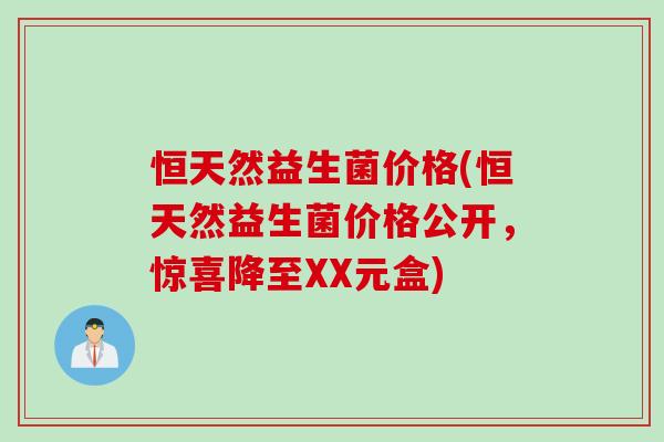 恒天然益生菌价格(恒天然益生菌价格公开，惊喜降至XX元盒)