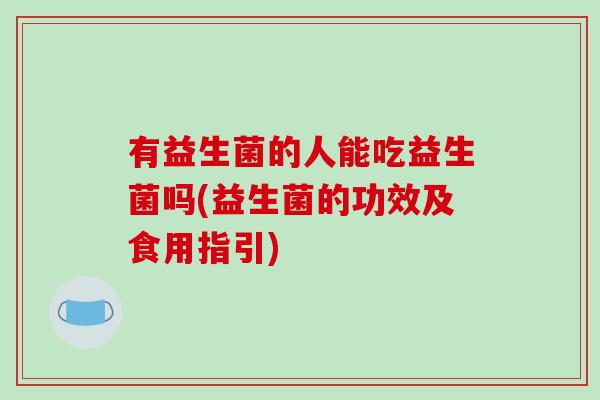 有益生菌的人能吃益生菌吗(益生菌的功效及食用指引)