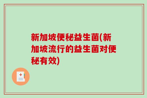 新加坡便秘益生菌(新加坡流行的益生菌对便秘有效)