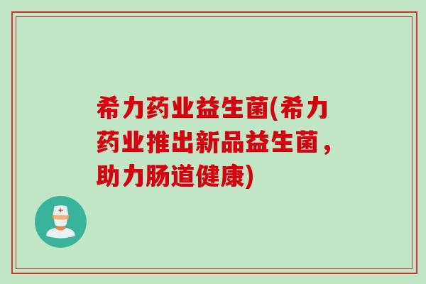 希力药业益生菌(希力药业推出新品益生菌，助力肠道健康)