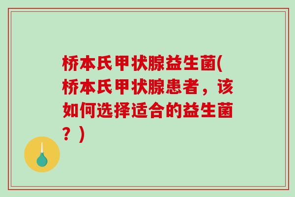 桥本氏甲状腺益生菌(桥本氏甲状腺患者，该如何选择适合的益生菌？)