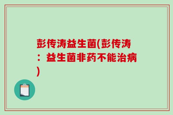 彭传涛益生菌(彭传涛：益生菌非药不能治病)