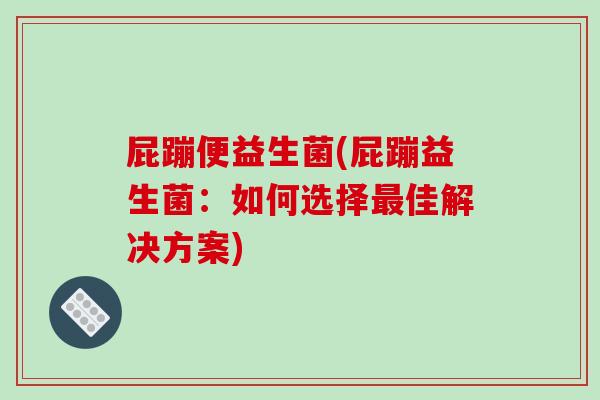屁蹦便益生菌(屁蹦益生菌：如何选择最佳解决方案)