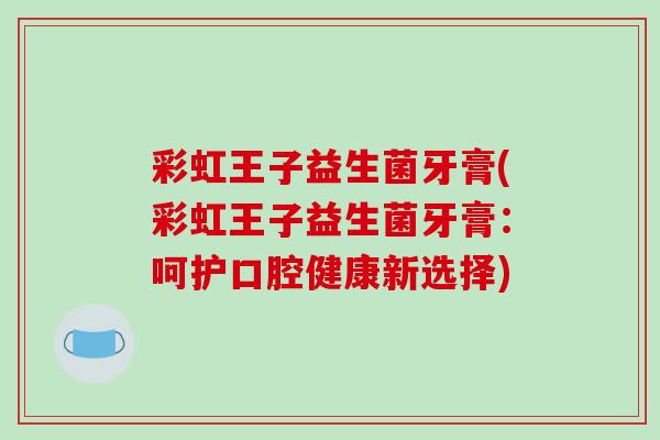 彩虹王子益生菌牙膏(彩虹王子益生菌牙膏：呵护口腔健康新选择)