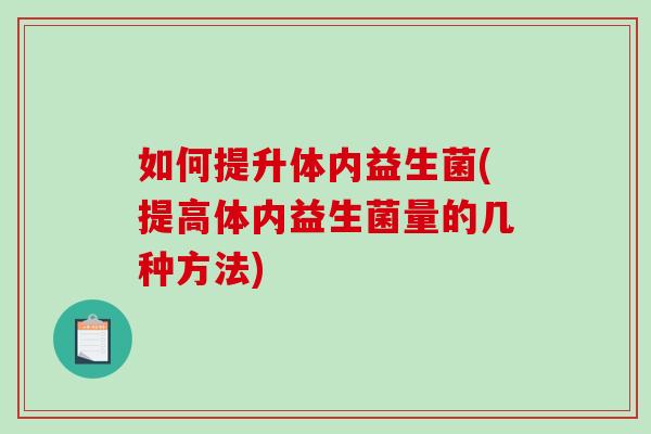如何提升体内益生菌(提高体内益生菌量的几种方法)