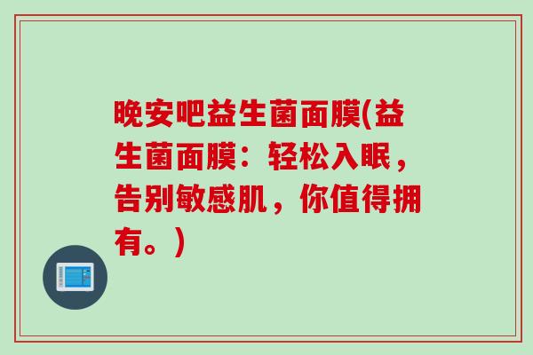 晚安吧益生菌面膜(益生菌面膜：轻松入眠，告别敏感肌，你值得拥有。)