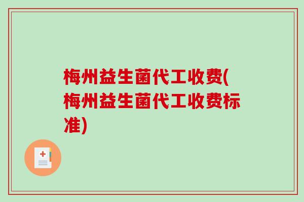 梅州益生菌代工收费(梅州益生菌代工收费标准)