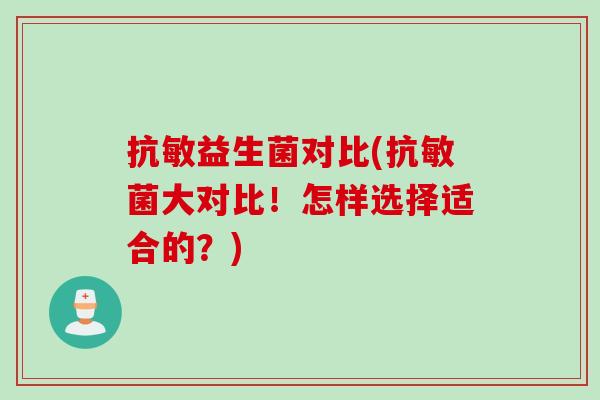 抗敏益生菌对比(抗敏菌大对比！怎样选择适合的？)