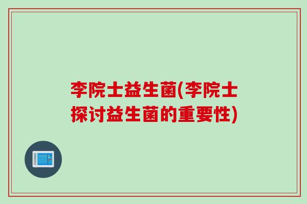 李院士益生菌(李院士探讨益生菌的重要性)