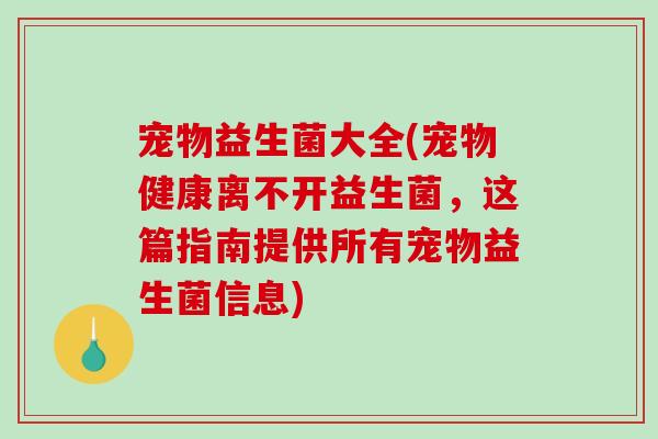 宠物益生菌大全(宠物健康离不开益生菌，这篇指南提供所有宠物益生菌信息)