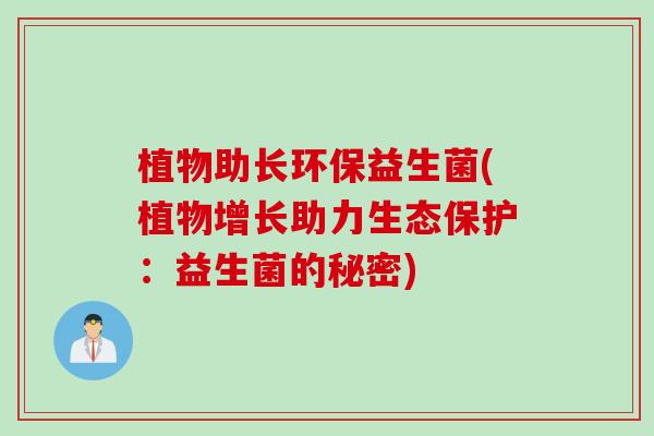 植物助长环保益生菌(植物增长助力生态保护：益生菌的秘密)