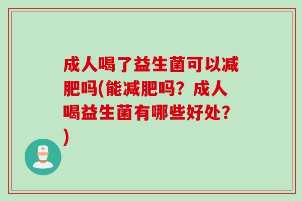 成人喝了益生菌可以减肥吗(能减肥吗？成人喝益生菌有哪些好处？)
